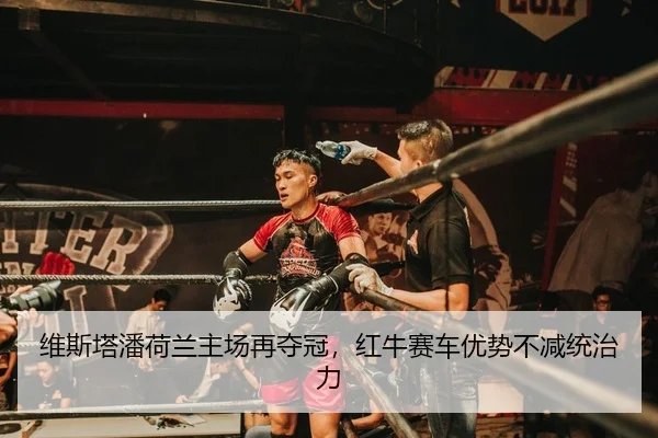 维斯塔潘荷兰主场再夺冠，红牛赛车优势不减统治力