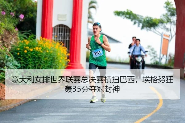 意大利女排世界联赛总决赛横扫巴西，埃格努狂轰35分夺冠封神